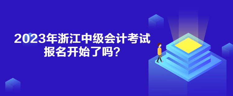 2023年浙江中級(jí)會(huì)計(jì)考試報(bào)名開(kāi)始了嗎？