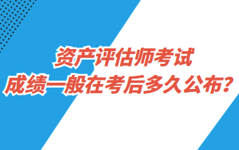 資產(chǎn)評(píng)估師考試成績(jī)一般在考后多久公布？