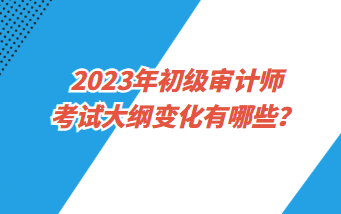 2023年初級(jí)審計(jì)師各科都考哪些內(nèi)容？