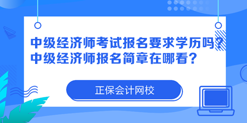 中級(jí)經(jīng)濟(jì)師考試報(bào)名要求學(xué)歷嗎？中級(jí)經(jīng)濟(jì)師報(bào)名簡(jiǎn)章在哪看？