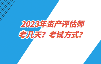 2023年資產(chǎn)評(píng)估師考幾天？考試方式？