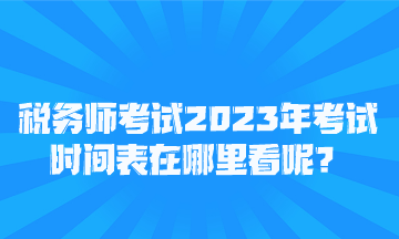 稅務(wù)師考試2023年考試時間表在哪里看呢？