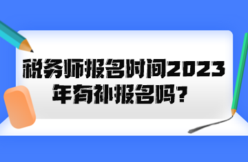 稅務(wù)師報名時間2023年有補報名嗎？