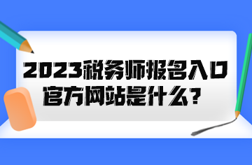 2023稅務(wù)師報(bào)名入口官方網(wǎng)站是什么？