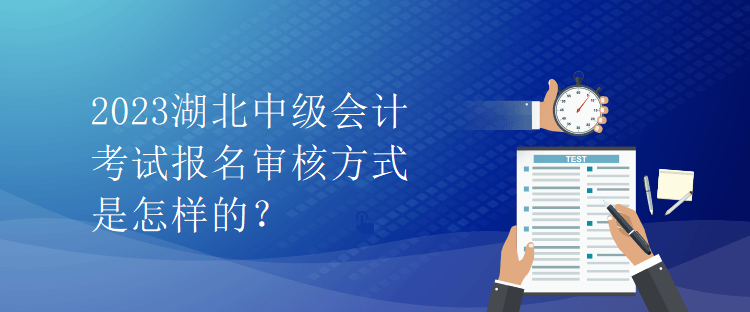 2023湖北中級會計考試報名審核方式是怎樣的？