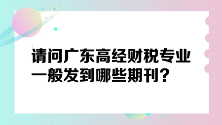 請問廣東高經(jīng)財稅專業(yè)一般發(fā)到哪些期刊？