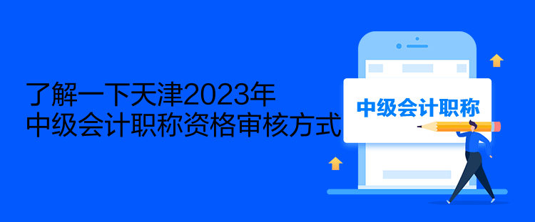 了解一下天津2023年中級(jí)會(huì)計(jì)職稱資格審核方式