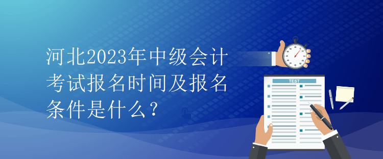 河北2023年中級會計考試報名時間及報名條件是什么？