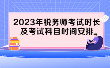 2023年稅務(wù)師考試時長及考試科目時間安排