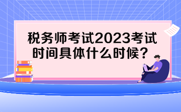 稅務(wù)師考試2023考試時(shí)間具體什么時(shí)候？