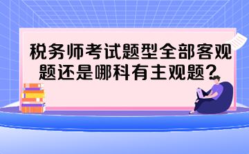 稅務(wù)師考試題型全部客觀題還是哪科有主觀題？