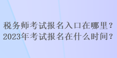 稅務(wù)師考試報名入口在哪里？2023年考試報名在什么時間？