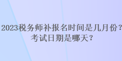 2023稅務師補報名時間是幾月份？考試日期是哪天？