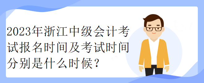 2023年浙江中級(jí)會(huì)計(jì)考試報(bào)名時(shí)間及考試時(shí)間分別是什么時(shí)候？