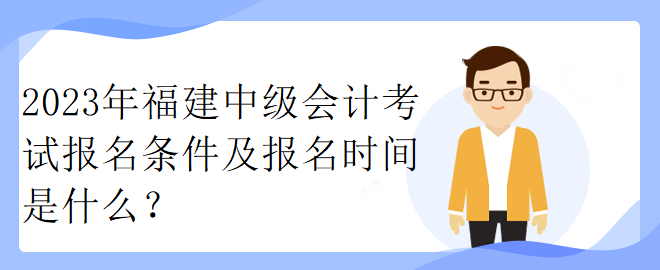 2023年福建中級(jí)會(huì)計(jì)考試報(bào)名條件及報(bào)名時(shí)間是什么？