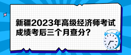 新疆2023年高級經(jīng)濟師考試成績考后三個月查分？預(yù)約查分提醒