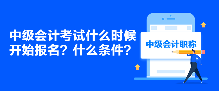 中級會計考試什么時候開始報名？什么條件？