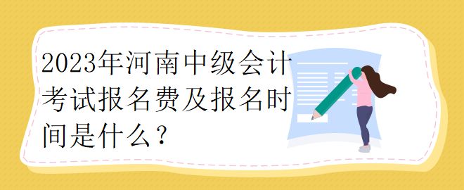 2023年河南中級(jí)會(huì)計(jì)考試報(bào)名費(fèi)及報(bào)名時(shí)間是什么？