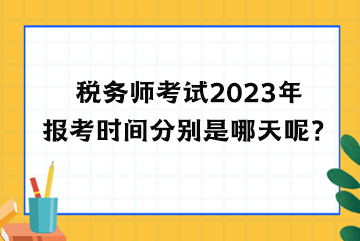 稅務(wù)師考試2023年報考時間分別是哪天呢？