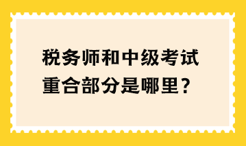 稅務(wù)師和中級考試重合部分是哪里？