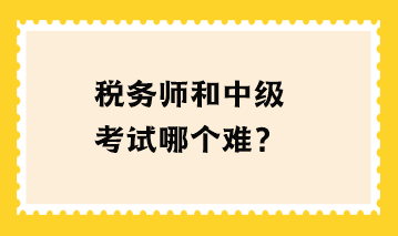 稅務(wù)師和中級(jí)考試哪個(gè)難？