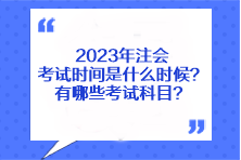 2023年注會考試時間是什么時候？有哪些考試科目？