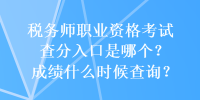 稅務(wù)師職業(yè)資格考試查分入口是哪個(gè)？成績(jī)什么時(shí)候查詢(xún)？