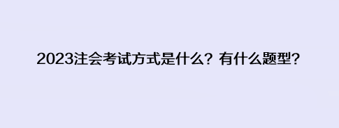 2023注會考試方式是什么？有什么題型？