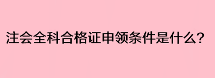 注會全科合格證申領(lǐng)條件是什么？