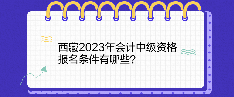 西藏2023年會計中級資格報名條件有哪些？