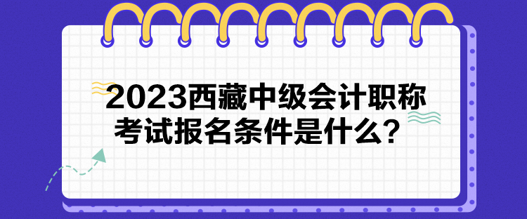 2023西藏中級(jí)會(huì)計(jì)職稱(chēng)考試報(bào)名條件是什么？