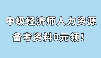 中級(jí)經(jīng)濟(jì)師人力資源管理備考資料0元領(lǐng)！