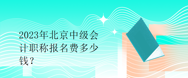 2023年北京中級(jí)會(huì)計(jì)職稱(chēng)報(bào)名費(fèi)多少錢(qián)？