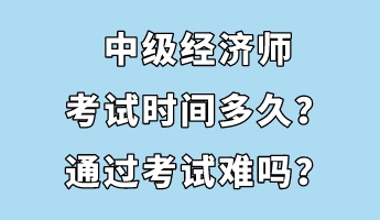 中級經濟師考試時間多久？通過考試難嗎？