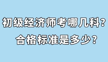 初級(jí)經(jīng)濟(jì)師考哪幾科？合格標(biāo)準(zhǔn)是多少_