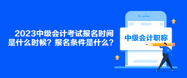 2023中級會計考試報名時間是什么時候？報名條件是什么？