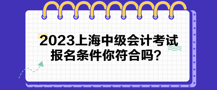 2023上海中級(jí)會(huì)計(jì)考試報(bào)名條件你符合嗎？