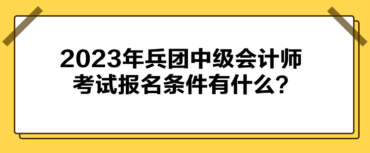 2023年兵團(tuán)中級(jí)會(huì)計(jì)師考試報(bào)名條件有什么？