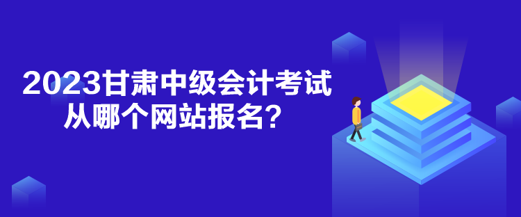 2023甘肅中級(jí)會(huì)計(jì)考試從哪個(gè)網(wǎng)站報(bào)名？