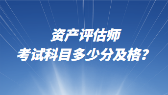 資產(chǎn)評(píng)估師考試科目多少分及格？