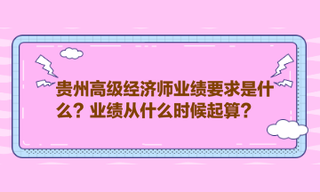 貴州高級經(jīng)濟師業(yè)績要求是什么？業(yè)績從什么時候起算？