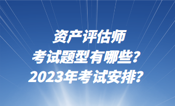 資產(chǎn)評(píng)估師考試題型有哪些？2023年考試安排？