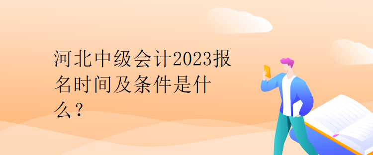 河北中級會計2023報名時間及條件是什么？