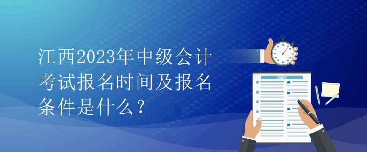 江西2023年中級會計考試報名時間及報名條件是什么？