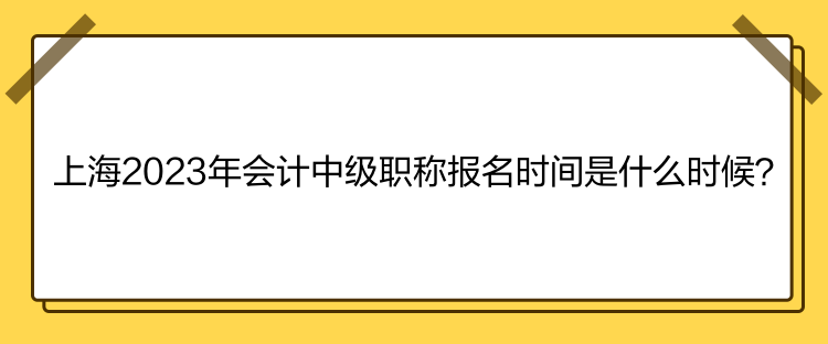 上海2023年會(huì)計(jì)中級(jí)職稱報(bào)名時(shí)間是什么時(shí)候？