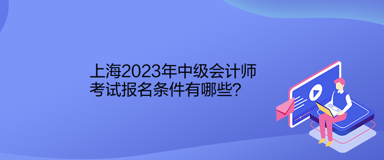 上海2023年中級會計師考試報名條件有哪些？