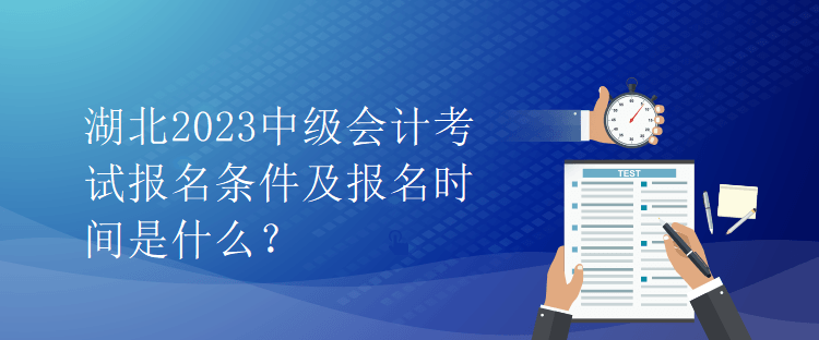 湖北2023中級(jí)會(huì)計(jì)考試報(bào)名條件及報(bào)名時(shí)間是什么？