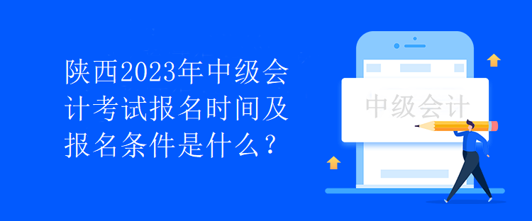 陜西2023年中級會計考試報名時間及報名條件是什么？