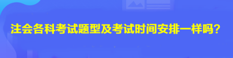 注會各科考試題型及考試時間安排一樣嗎？