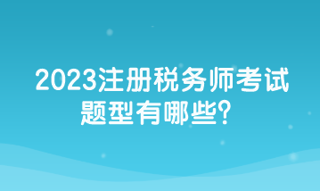 2023注冊(cè)稅務(wù)師考試題型有哪些